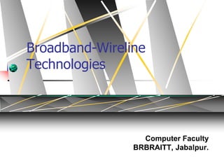 Broadband-Wireline
Technologies
Computer Faculty
BRBRAITT, Jabalpur.
 