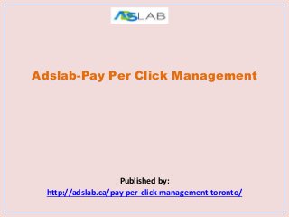 Adslab-Pay Per Click Management
Published by:
http://adslab.ca/pay-per-click-management-toronto/
 