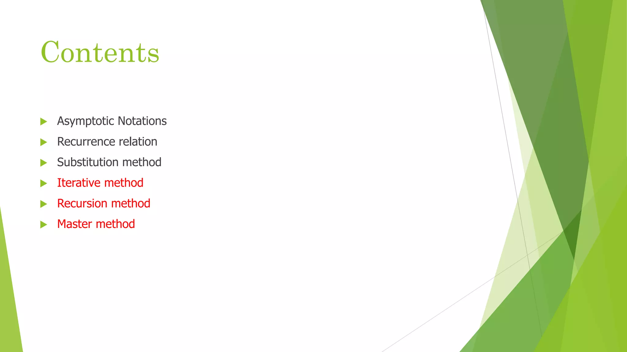 Contents
 Asymptotic Notations
 Recurrence relation
 Substitution method
 Iterative method
 Recursion method
 Master method
 