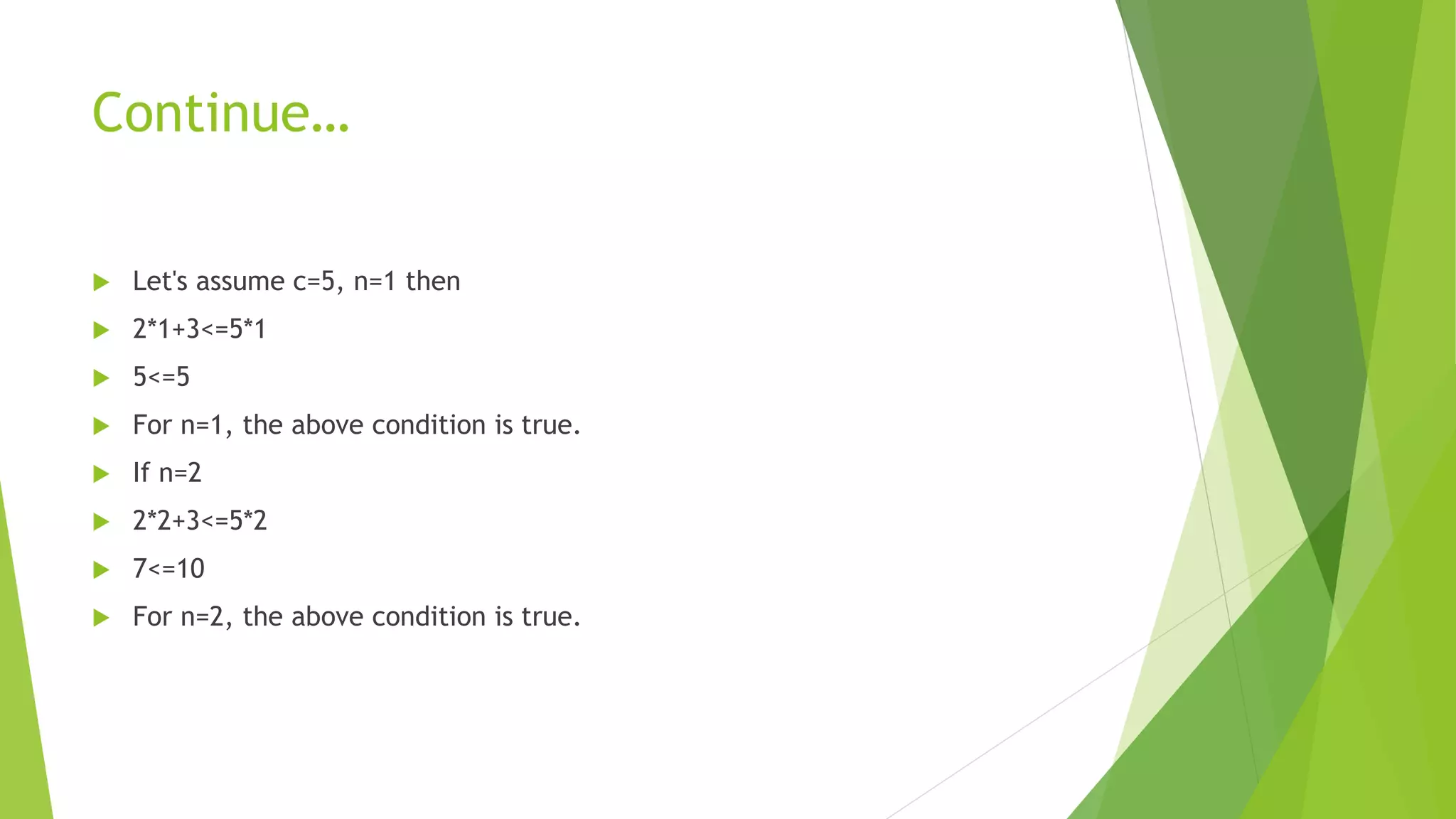 Continue…
 Let's assume c=5, n=1 then
 2*1+3<=5*1
 5<=5
 For n=1, the above condition is true.
 If n=2
 2*2+3<=5*2
 7<=10
 For n=2, the above condition is true.
 