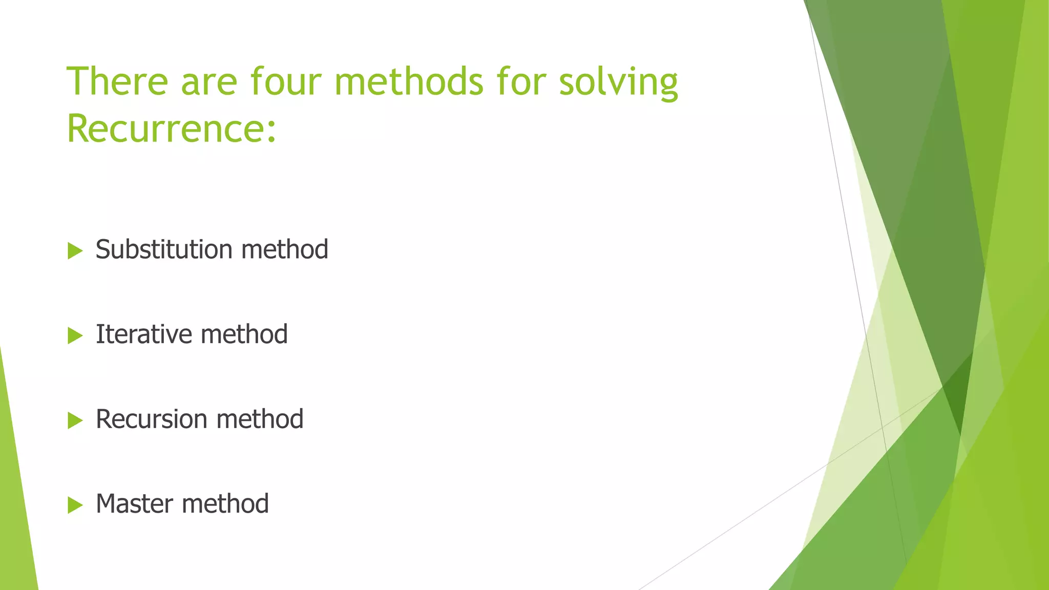 There are four methods for solving
Recurrence:
 Substitution method
 Iterative method
 Recursion method
 Master method
 