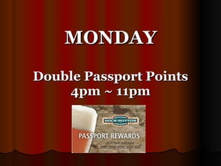MONDAY Double Passport Points 4pm ~ 11pm 