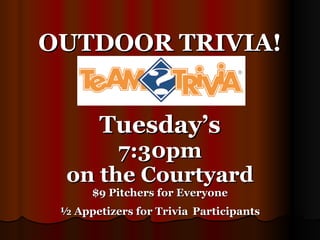JOIN THE FUN! OUTDOOR TRIVIA!   Tuesday’s 7:30pm on the Courtyard $9 Pitchers for Everyone ½ Appetizers for Trivia   Participants     