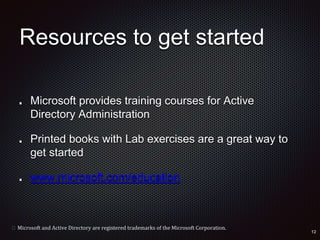 Resources to get started
Microsoft provides training courses for Active
Directory Administration
Printed books with Lab exercises are a great way to
get started
www.microsoft.com/education
 Microsoft and Active Directory are registered trademarks of the Microsoft Corporation.
 