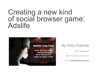 Creating a new kindof social browser game:Adslife By PietroPolsinelli Twitter: @ppolsinelli Blog: http://pietro.open-lab.com E-mail: ppolsinelli@open-lab.com 