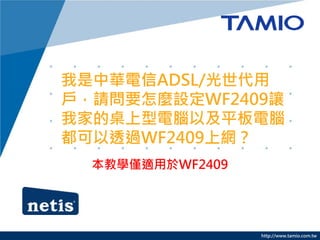 我是中華電信ADSL/光世代用
戶，請問要怎麼設定WF2409讓
我家的桌上型電腦以及平板電腦
都可以透過WF2409上網？
  本教學僅適用於WF2409




                  http://www.tamio.com.tw
 