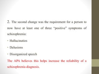 2. The second change was the requirement for a person to
now have at least one of three “positive” symptoms of
schizophren...
