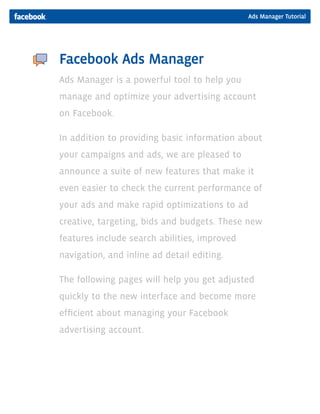 Ads Manager Tutorial
Facebook Ads Manager
Ads Manager is a powerful tool to help you
manage and optimize your advertising ...