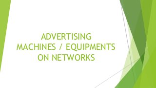 ADVERTISING
MACHINES / EQUIPMENTS
    ON NETWORKS
 