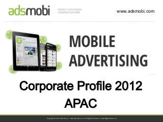 www.adsmobi.com




Corporate Profile 2012
       APAC
    Copyright © 2012 adsmobi Inc. • www.adsmobi.com • All Rights Reserved • contact@adsmobi.com
 