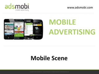 www.adsmobi.com



                                           MOBILE
                                           ADVERTISING


 Mobile Scene
Copyright © 2012 adsmobi Inc. • www.adsmobi.com • All Rights Reserved • contact@adsmobi.com
 