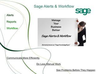 Alerts
Manage
Your
Business
Better

Reports
Workflow

Sage Alerts & Workflow
(formerly known as “Sage KnowledgeSync”

Communicate More Efficiently
Do Less Manual Work
See Problems Before They Happen

 
