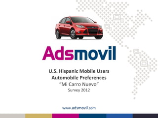 www.adsmovil.com
U.S. Hispanic Mobile Users
Automobile Preferences
“Mi Carro Nuevo”
Survey 2012
 