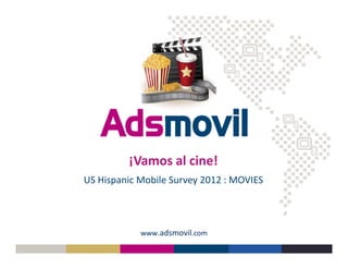 www.adsmovil.com
US Hispanic Mobile Survey 2012 : MOVIES
¡Vamos al cine!
 