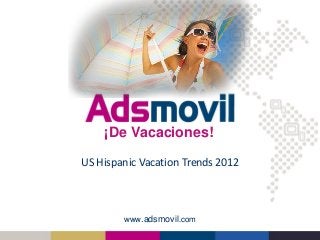 www.adsmovil.com
US Hispanic Vacation Trends 2012
¡De Vacaciones!
 