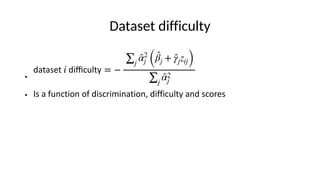 Dataset difficulty
●
● Is a function of discrimination, difficulty and scores
dataset i di
ffi
culty = −
∑j
̂
α2
j (
̂
βj + ̂
γjzij)
∑j
̂
α2
j
 