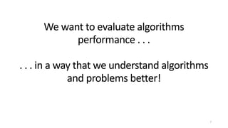 We want to evaluate algorithms
performance . . .
. . . in a way that we understand algorithms
and problems better!
7
 