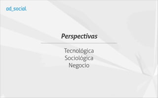 Perspectivas

 Tecnológica
 Sociológica
   Negocio
 