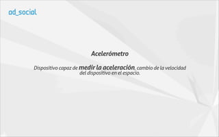 Acelerómetro

Dispositivo capaz de medir la aceleración, cambio de la velocidad
                     del dispositivo en el espacio.
 