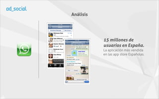Análisis




           15 millones de
           usuarios en España.
           La aplicación más vendida
           en las app store Españolas.
 