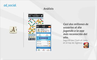 Análisis




           Casi dos millones de
           usuarios al día
           jugando a la app
           más reconocida del
           año.
           Seguida por Clash of clans,
           en el top de ingresos.
 
