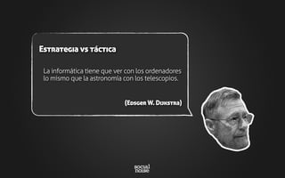 La informática tiene que ver con los ordenadores
lo mismo que la astronomía con los telescopios.
(Edsger W. Dijkstra)
Estrategia vs táctica
 