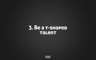 3. Be a t-shaped
talent
 