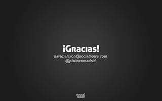 david.alayon@socialnoise.com
@pisitoenmadrid
¡Gracias!
 