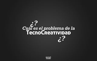 ¿?
Cuál es el problema de la
TecnoCreatividad
¿?
 