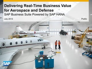 July 2013
Delivering Real-Time Business Value
for Aerospace and Defense
SAP Business Suite Powered by SAP HANA
Public
 
