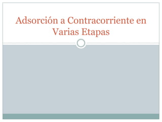 Adsorción a Contracorriente en
        Varias Etapas
 
