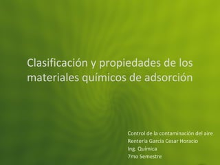 Clasificación y propiedades de los
materiales químicos de adsorción
Control de la contaminación del aire
Rentería García Cesar Horacio
Ing. Química
7mo Semestre
 