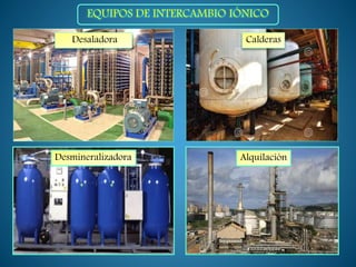 Desaladora Calderas
Desmineralizadora Alquilación
EQUIPOS DE INTERCAMBIO IÓNICO
 