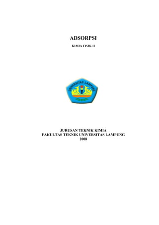 ADSORPSI
KIMIA FISIK II
JURUSAN TEKNIK KIMIA
FAKULTAS TEKNIK UNIVERSITAS LAMPUNG
2008
 