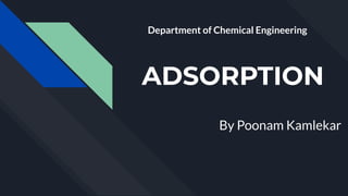 ADSORPTION
By Poonam Kamlekar
Department of Chemical Engineering
 