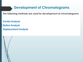 Development of Chromatograms
The following methods are used for development of chromatograms
Frontal Analysis
Elution Analysis
Displacement Analysis
 