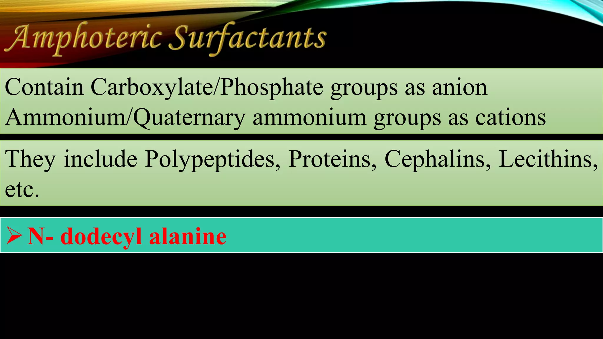 Contain Carboxylate/Phosphate groups as anion
Ammonium/Quaternary ammonium groups as cations
They include Polypeptides, Proteins, Cephalins, Lecithins,
etc.
N- dodecyl alanine
 