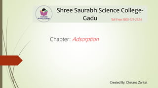 Shree Saurabh Science College-
Gadu
Created By: Chetana Zankat
Toll Free:1800-121-2524
Chapter: Adsorption
 