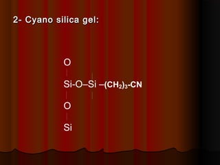 2- Cyano silica gel:2- Cyano silica gel:
O
Si-O–Si –(CH2)3-CN
O
Si
 