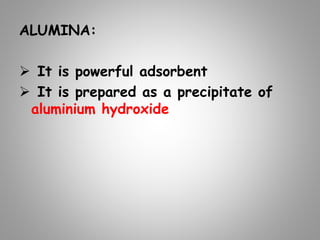 ALUMINA:
 It is powerful adsorbent
 It is prepared as a precipitate of
aluminium hydroxide
 