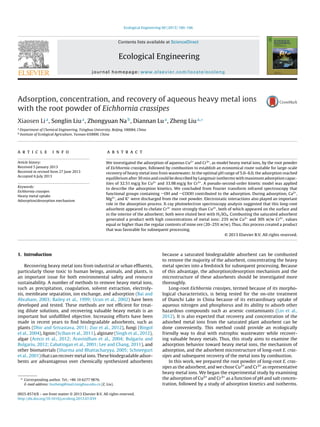 Ecological Engineering 60 (2013) 160–166
Contents lists available at ScienceDirect
Ecological Engineering
journal homepage: www.elsevier.com/locate/ecoleng
Adsorption, concentration, and recovery of aqueous heavy metal ions
with the root powder of Eichhornia crassipes
Xiaosen Lia
, Songlin Liua
, Zhongyuan Nab
, Diannan Lua
, Zheng Liua,∗
a
Department of Chemical Engineering, Tsinghua University, Beijing 100084, China
b
Institute of Ecological Agriculture, Yunnan 650000, China
a r t i c l e i n f o
Article history:
Received 5 January 2013
Received in revised form 27 June 2013
Accepted 6 July 2013
Keywords:
Eichhornia crassipes
Heavy metal uptake
Adsorption/desorption mechanism
a b s t r a c t
We investigated the adsorption of aqueous Cu2+
and Cr3+
, as model heavy metal ions, by the root powder
of Eichhornia crassipes, followed by combustion to establish an economical route suitable for large-scale
recovery of heavy metal ions from wastewater. In the optimal pH range of 5.0–6.0, the adsorption reached
equilibrium after 30 min and could be described by Langmuir isotherms with maximum adsorption capac-
ities of 32.51 mg/g for Cu2+
and 33.98 mg/g for Cr3+
. A pseudo-second-order kinetic model was applied
to describe the adsorption kinetics. We concluded from Fourier transform infrared spectroscopy that
functional groups containing OH and COOH contributed to the adsorption. During adsorption, Ca2+
,
Mg2+
, and K+
were discharged from the root powder. Electrostatic interactions also played an important
role in the absorption process. X-ray photoelectron spectroscopy analysis suggested that this long-root
adsorbent appeared to chelate Cr3+
more strongly than Cu2+
, both of which appeared on the surface and
in the interior of the adsorbent; both were eluted best with H2SO4. Combusting the saturated adsorbent
generated a product with high concentrations of metal ions: 23% w/w Cu2+
and 30% w/w Cr3+
, values
equal or higher than the regular contents of mine ore (20–25% w/w). Thus, this process created a product
that was favorable for subsequent processing.
© 2013 Elsevier B.V. All rights reserved.
1. Introduction
Recovering heavy metal ions from industrial or urban efﬂuents,
particularly those toxic to human beings, animals, and plants, is
an important issue for both environmental safety and resource
sustainability. A number of methods to remove heavy metal ions,
such as precipitation, coagulation, solvent extraction, electroly-
sis, membrane separation, ion exchange, and adsorption (Bai and
Abraham, 2003; Bailey et al., 1999; Ucun et al., 2002) have been
developed and tested. These methods are not efﬁcient for treat-
ing dilute solutions, and recovering valuable heavy metals is an
important but unfulﬁlled objective. Increasing efforts have been
made in recent years to ﬁnd biodegradable adsorbents, such as
plants (Dhir and Srivastava, 2011; Zuo et al., 2012), fungi (Bingol
et al., 2004), lignin (Sciban et al., 2011), alginate (Singh et al., 2012),
algae (Areco et al., 2012; Aravindhan et al., 2004; Bulgariu and
Bulgariu, 2012; Cabatingan et al., 2001; Lee and Chang, 2011), and
other biomaterials (Sharma and Bhattacharyya, 2005; Schneegurt
et al., 2001) that can recover metal ions. These biodegradable adsor-
bents are advantageous over chemically synthesized adsorbents
∗ Corresponding author. Tel.: +86 10 6277 9876.
E-mail address: liuzheng@mail.tsinghua.edu.cn (Z. Liu).
because a saturated biodegradable adsorbent can be combusted
to remove the majority of the adsorbent, concentrating the heavy
metal species into a feedstock for subsequent processing. Because
of this advantage, the adsorption/desorption mechanism and the
microstructure of these adsorbents should be investigated more
thoroughly.
Long-root Eichhornia crassipes, termed because of its morpho-
logical characteristics, is being tested for the on-site treatment
of Dianchi Lake in China because of its extraordinary uptake of
aqueous nitrogen and phosphorus and its ability to adsorb other
hazardous compounds such as arsenic contaminants (Lin et al.,
2012). It is also expected that recovery and concentration of the
adsorbed metal ions from the saturated plant adsorbent can be
done conveniently. This method could provide an ecologically
friendly way to deal with eutrophic wastewater while recover-
ing valuable heavy metals. Thus, this study aims to examine the
adsorption behavior toward heavy metal ions, the mechanism of
adsorption, and the adsorbent microstructure of long-root E. cras-
sipes and subsequent recovery of the metal ions by combustion.
In this work, we prepared the root powder of long-root E. cras-
sipes as the adsorbent, and we chose Cu2+and Cr3+ as representative
heavy metal ions. We began the experimental study by examining
the adsorption of Cu2+ and Cr3+ as a function of pH and salt concen-
tration, followed by a study of adsorption kinetics and isotherms.
0925-8574/$ – see front matter © 2013 Elsevier B.V. All rights reserved.
http://dx.doi.org/10.1016/j.ecoleng.2013.07.039
 