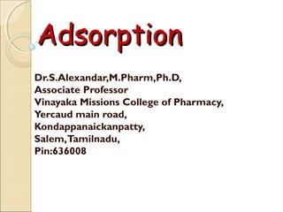 Dr.S.Alexandar,M.Pharm,Ph.D,
Associate Professor
Vinayaka Missions College of Pharmacy,
Yercaud main road,
Kondappanaickanpatty,
Salem,Tamilnadu,
Pin:636008
AdsorptionAdsorption
 