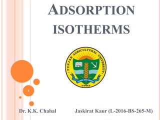 ADSORPTION
ISOTHERMS
Dr. K.K. Chahal Jaskirat Kaur (L-2016-BS-265-M)
1
 