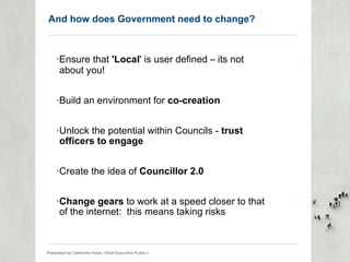 And how does Government need to change? <ul><ul><li>Ensure that  'Local ' is user defined  –  its not about you! </li></ul...