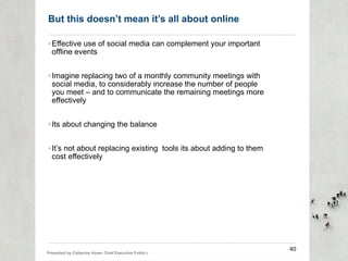 But this doesn’t mean it’s all about online <ul><li>Effective use of social media can complement your important offline ev...