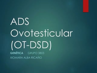 ADS
Ovotesticular
(OT-DSD)
GENÉTICA GRUPO 3803
XIOMARA ALBA RICAÑO
 