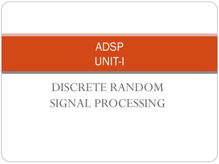 ADSP
      UNIT-I

DISCRETE RANDOM
SIGNAL PROCESSING
 