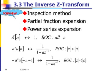 2023/5/18
59
3.3 The Inverse Z-Transform
Inspection method
Partial fraction expansion
Power series expansion
  z
all
:
ROC
,
n 1


  a
z
:
ROC
,
az
n
u
an





 1
1
1
1
  a
z
:
ROC
,
az
n
u
an


 1
1
1
Review
 