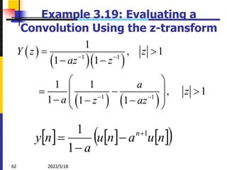 2023/5/18
62
Example 3.19: Evaluating a
Convolution Using the z-transform
 
  
   
1 1
1 1
1
, 1
1 1
1 1
, 1
1 1 1
Y z z
az z
a
z
a z az
 
 
 
 
 
 
  
 
  
 
     
 
n
u
a
n
u
a
n
y n 1
1
1 



 