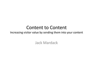 Content to Content
Increasing visitor value by sending them into your content


                   Jack Mardack
 